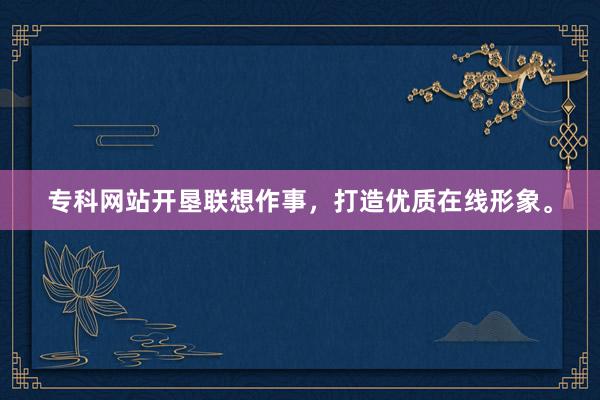 专科网站开垦联想作事，打造优质在线形象。