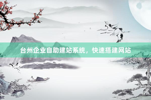 台州企业自助建站系统，快速搭建网站