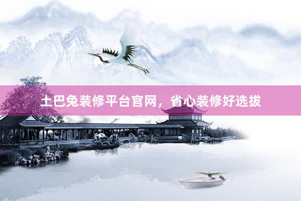 土巴兔装修平台官网，省心装修好选拔