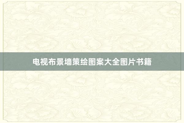 电视布景墙策绘图案大全图片书籍