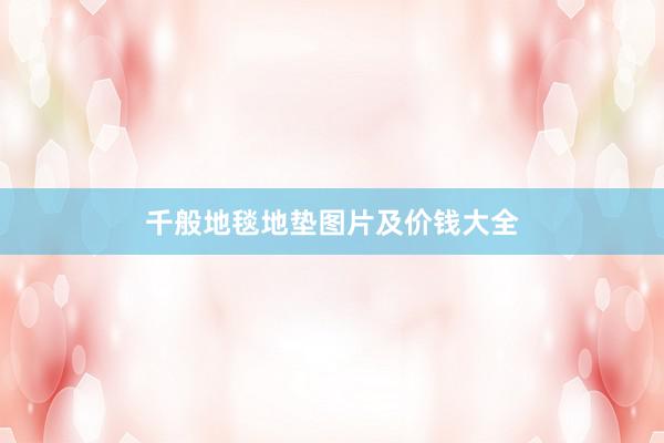 千般地毯地垫图片及价钱大全