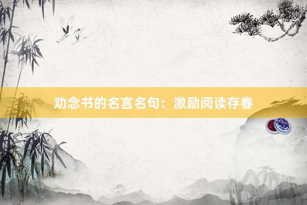 劝念书的名言名句：激励阅读存眷