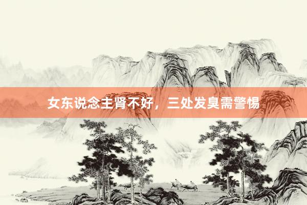 女东说念主肾不好，三处发臭需警惕