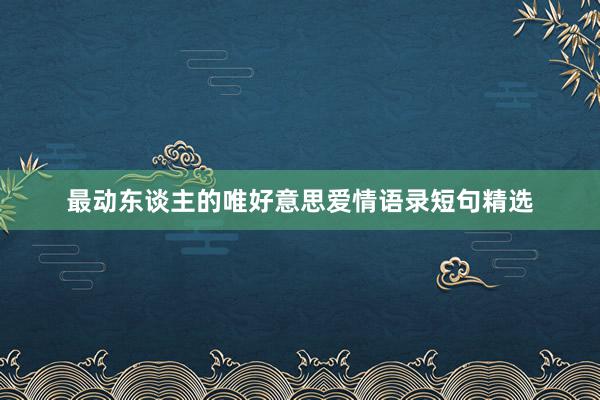 最动东谈主的唯好意思爱情语录短句精选