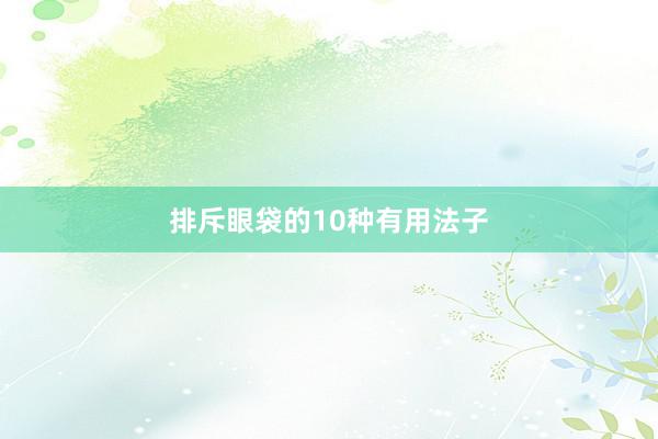 排斥眼袋的10种有用法子
